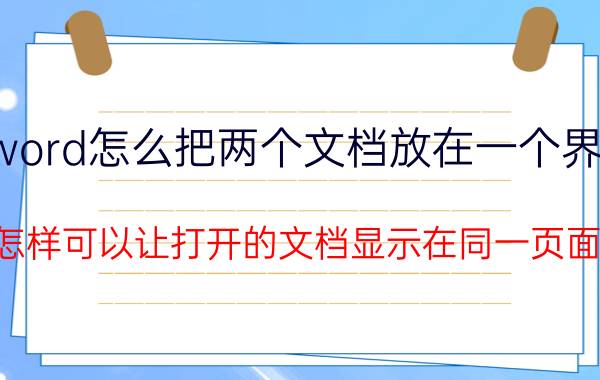 word怎么把两个文档放在一个界面 怎样可以让打开的文档显示在同一页面？